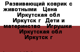 Развивающий коврик с животными › Цена ­ 1 000 - Иркутская обл., Иркутск г. Дети и материнство » Игрушки   . Иркутская обл.,Иркутск г.